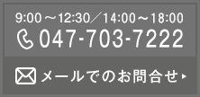 9:00～12:30/15:00～19:00 047-703-7222 メールでのお問合せ